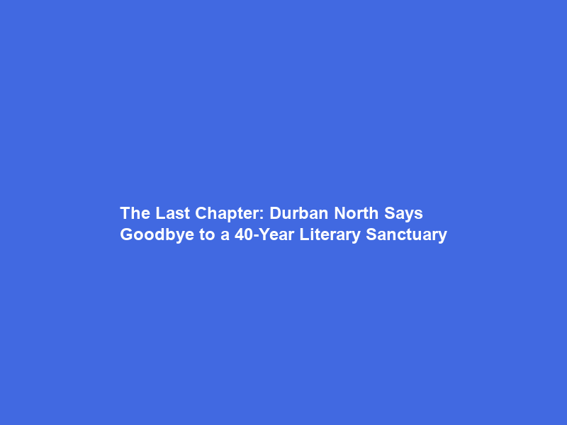 The Last Chapter: Durban North Says Goodbye to a 40-Year Literary Sanctuary
