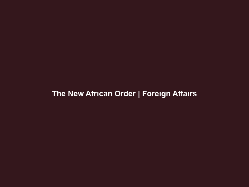 The New African Order | Foreign Affairs
