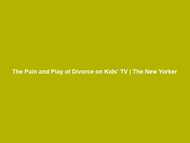 The Pain and Play of Divorce on Kids’ TV | The New Yorker