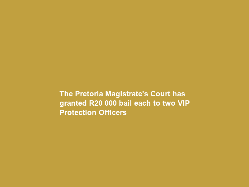 The Pretoria Magistrate’s Court has granted R20 000 bail each to two VIP Protection Officers