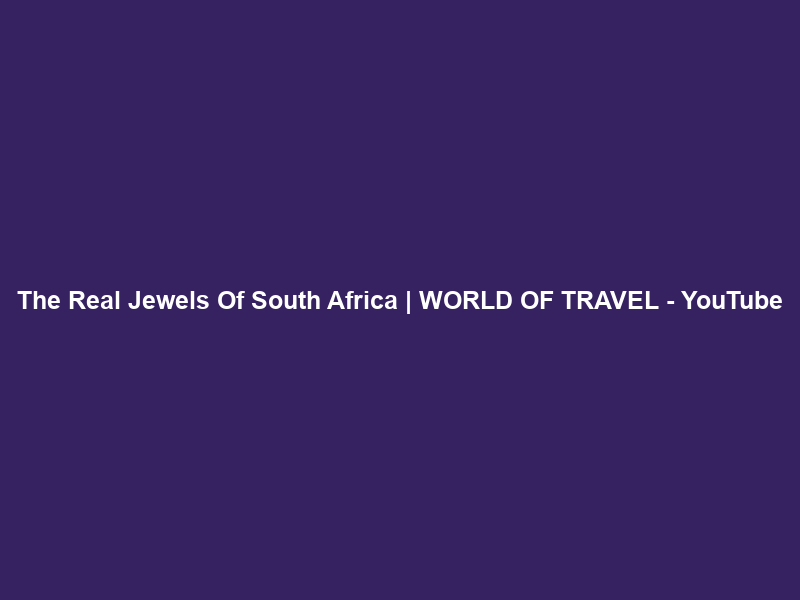 The Real Jewels Of South Africa | WORLD OF TRAVEL – YouTube
