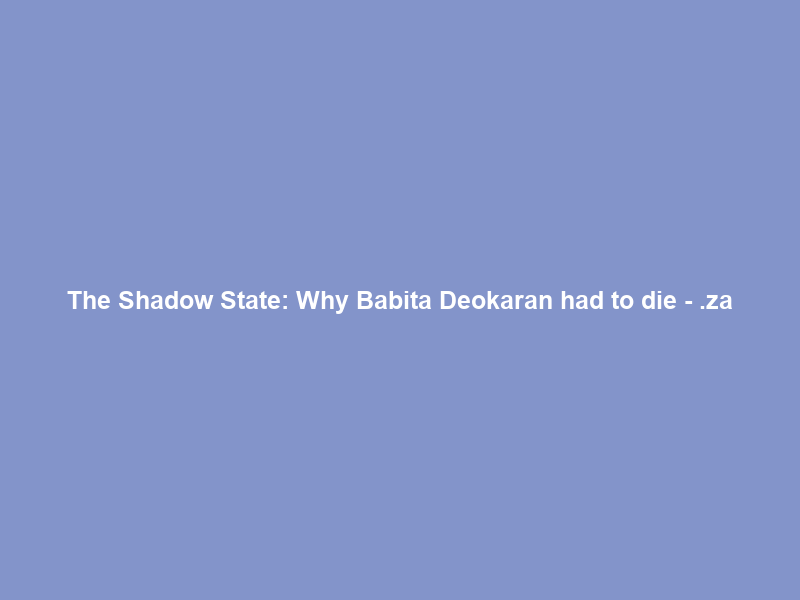 The Shadow State: Why Babita Deokaran had to die – .za
