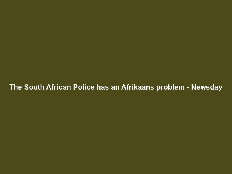 The South African Police has an Afrikaans problem – Newsday