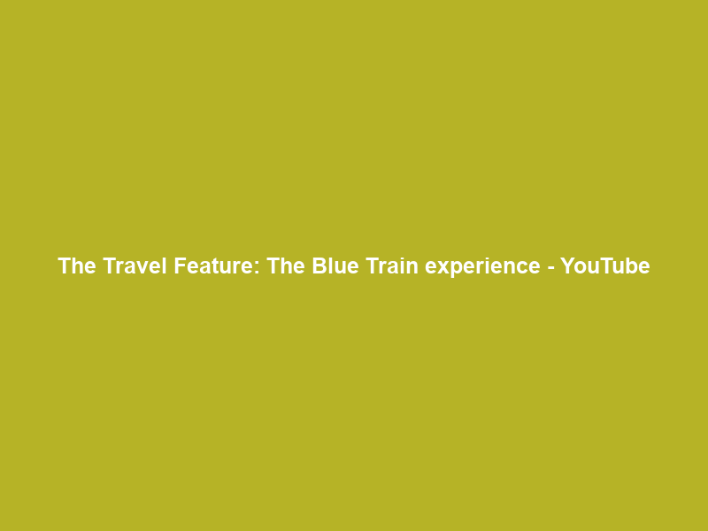 The Travel Feature: The Blue Train experience – YouTube