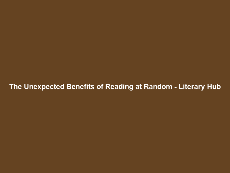 The Unexpected Benefits of Reading at Random – Literary Hub