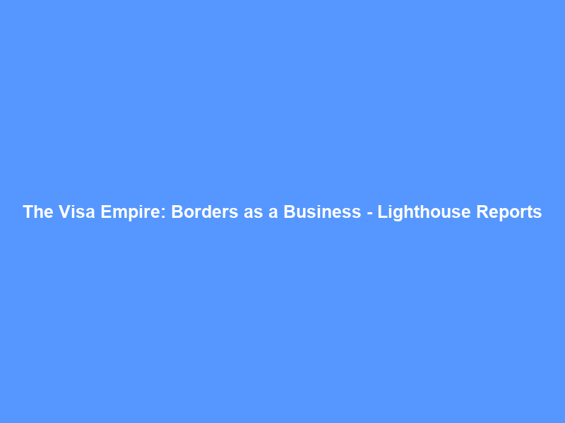 The Visa Empire: Borders as a Business – Lighthouse Reports