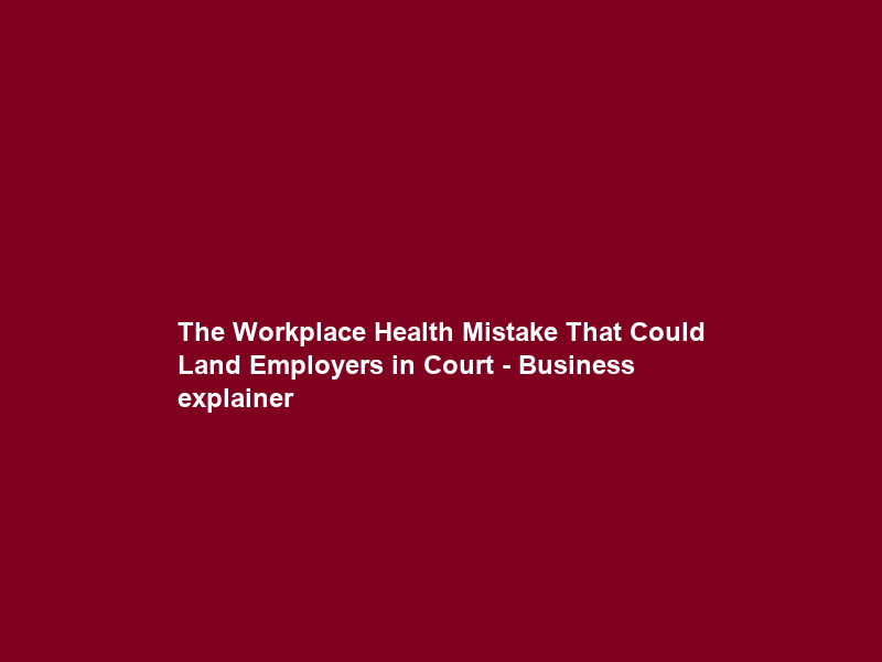 The Workplace Health Mistake That Could Land Employers in Court – Business explainer