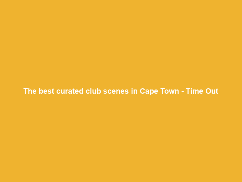 The best curated club scenes in Cape Town – Time Out
