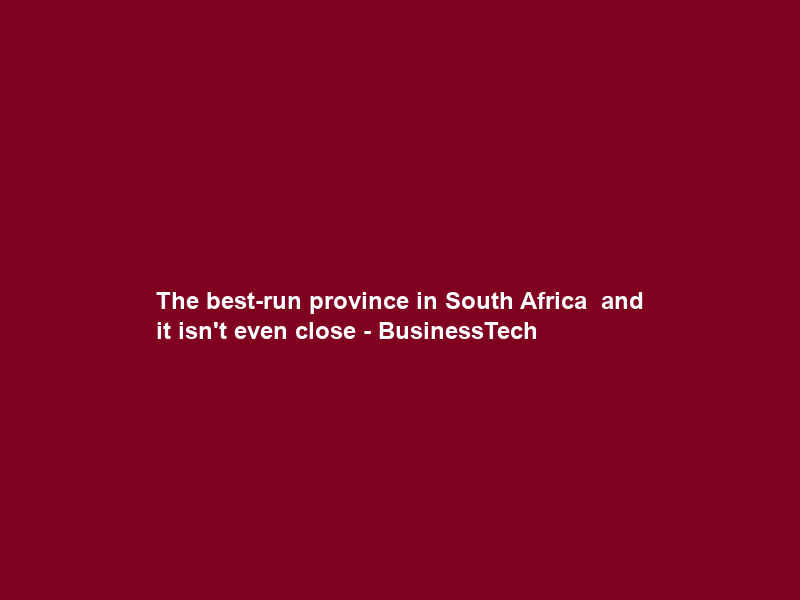 The best-run province in South Africa – and it isn’t even close – BusinessTech