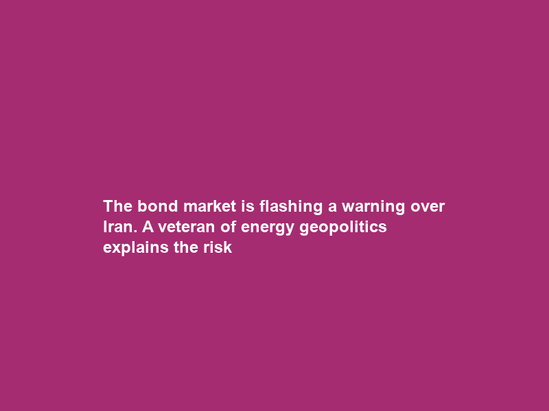 The bond market is flashing a warning over Iran. A veteran of energy geopolitics explains the risk