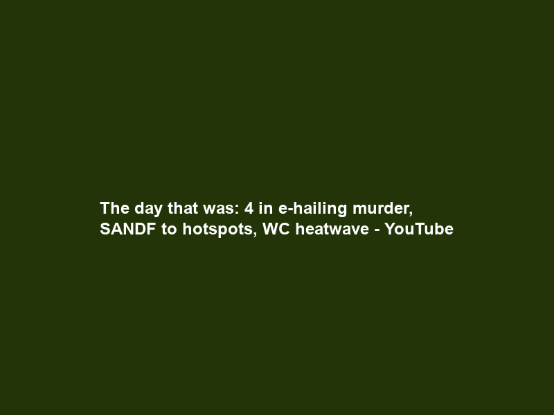 The day that was: 4 in e-hailing murder, SANDF to hotspots, WC heatwave – YouTube