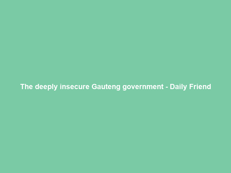 The deeply insecure Gauteng government – Daily Friend