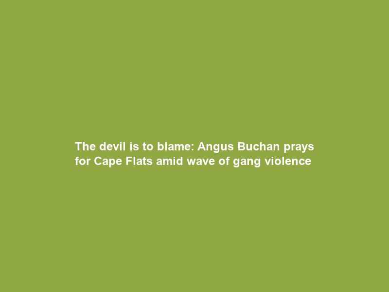 The devil is to blame: Angus Buchan prays for Cape Flats amid wave of gang violence