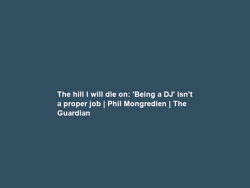 The hill I will die on: ‘Being a DJ’ isn’t a proper job | Phil Mongredien | The Guardian