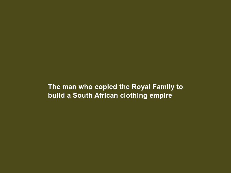 The man who copied the Royal Family to build a South African clothing empire