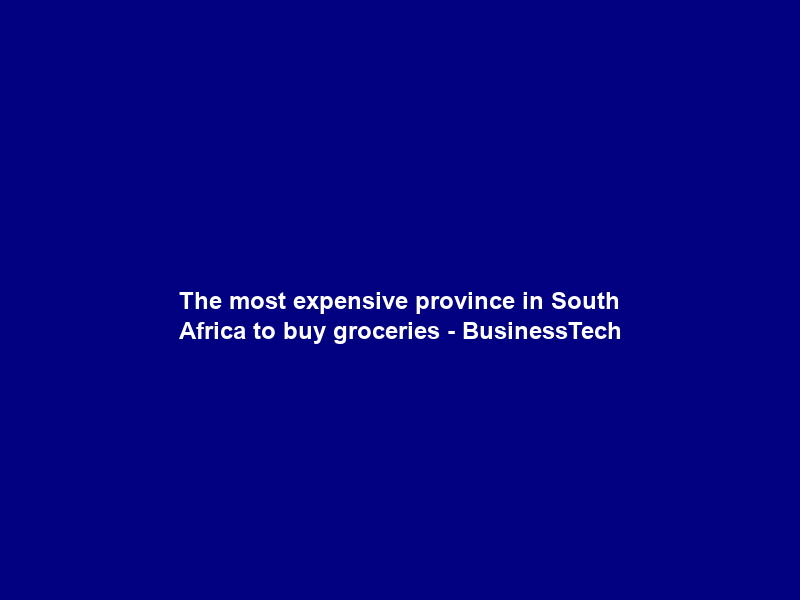 The most expensive province in South Africa to buy groceries – BusinessTech
