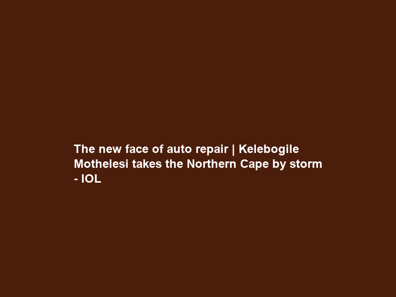 The new face of auto repair | Kelebogile Mothelesi takes the Northern Cape by storm – IOL