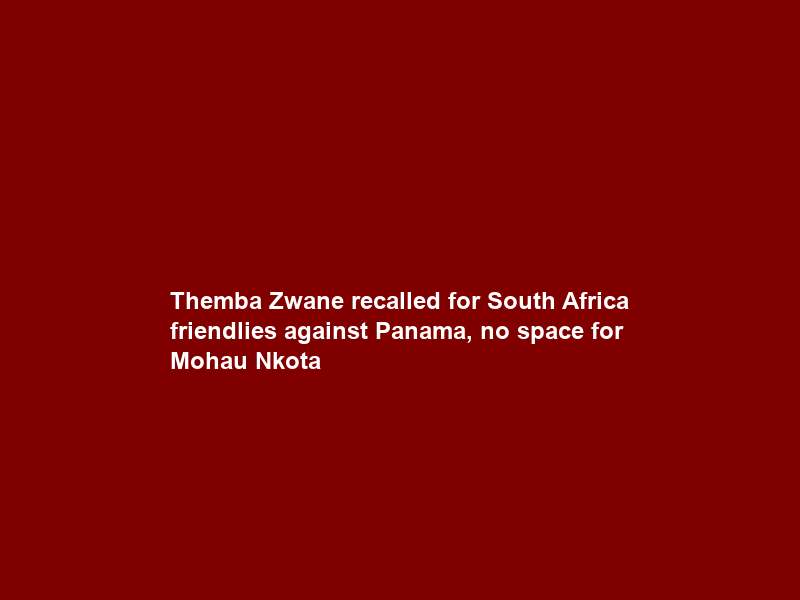Themba Zwane recalled for South Africa friendlies against Panama, no space for Mohau Nkota