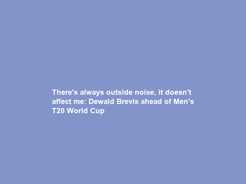 “There’s always outside noise, it doesn’t affect me”: Dewald Brevis ahead of Men’s T20 World Cup