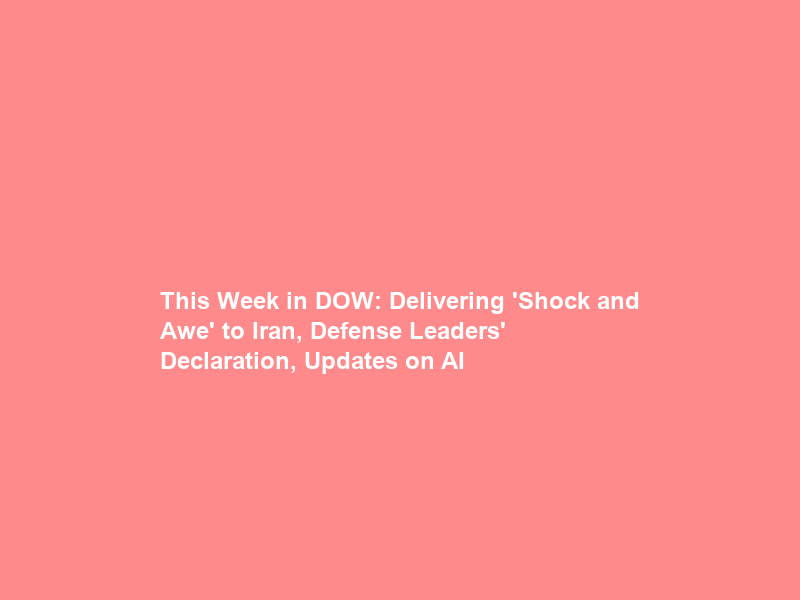 This Week in DOW: Delivering ‘Shock and Awe’ to Iran, Defense Leaders’ Declaration, Updates on AI