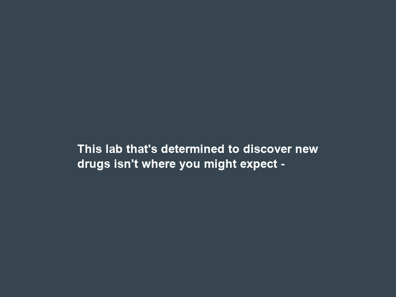 This lab that’s determined to discover new drugs isn’t where you might expect –
