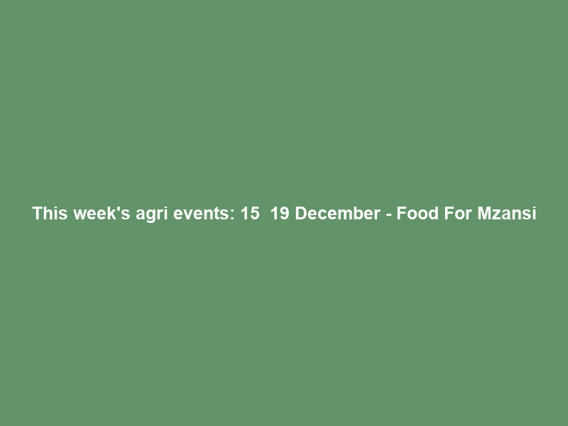 This week’s agri events: 15 – 19 December – Food For Mzansi
