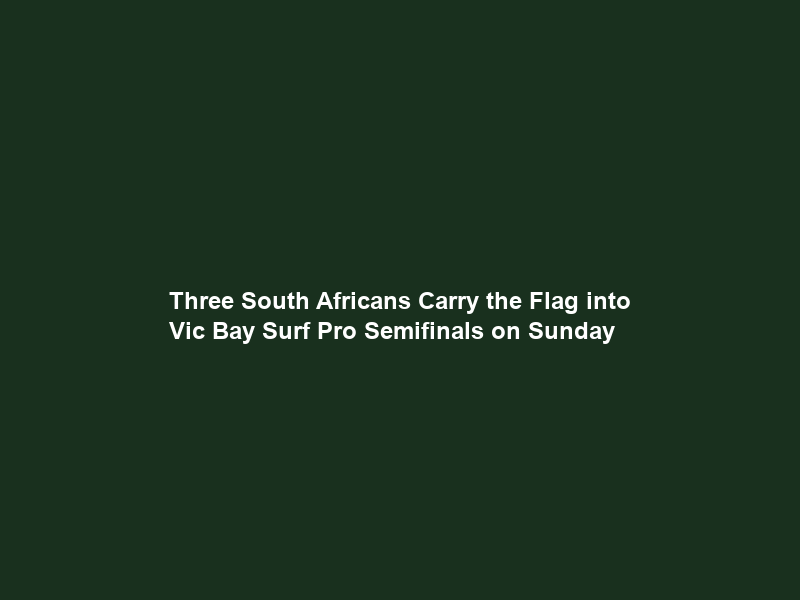 Three South Africans Carry the Flag into Vic Bay Surf Pro Semifinals on Sunday