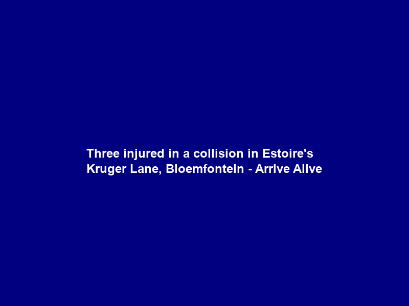 Three injured in a collision in Estoire’s Kruger Lane, Bloemfontein – Arrive Alive