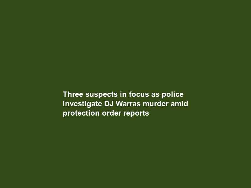 Three suspects in focus as police investigate DJ Warras murder amid protection order reports