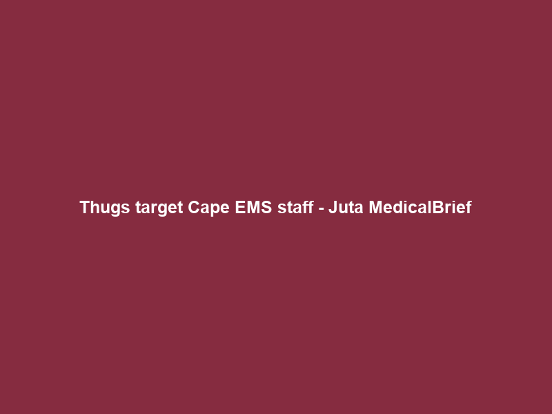 Thugs target Cape EMS staff – Juta MedicalBrief