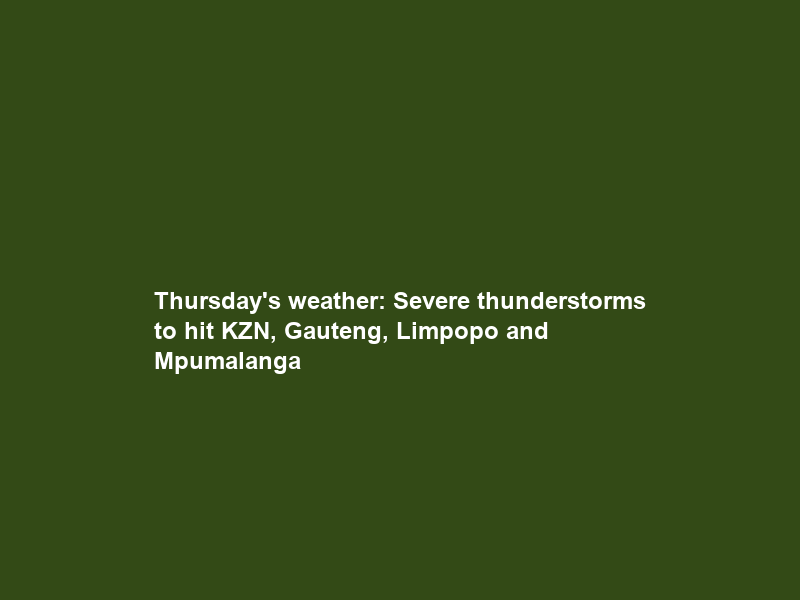 Thursday’s weather: Severe thunderstorms to hit KZN, Gauteng, Limpopo and Mpumalanga