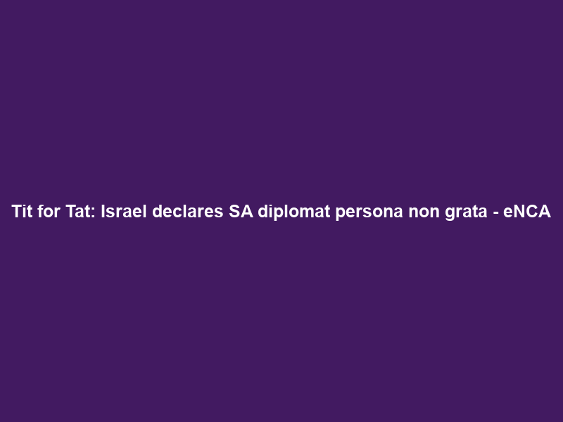 Tit for Tat: Israel declares SA diplomat persona non grata – eNCA