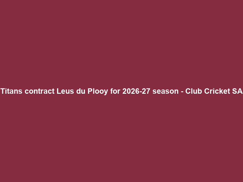 Titans contract Leus du Plooy for 2026-27 season – Club Cricket SA