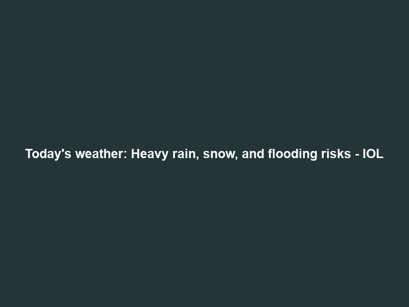 Today’s weather: Heavy rain, snow, and flooding risks – IOL