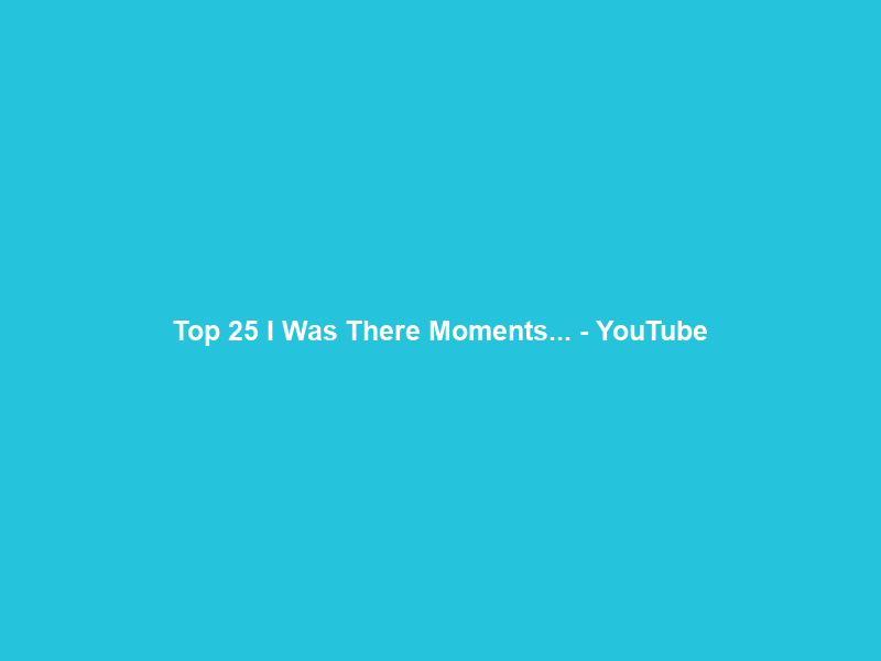 Top 25 “I Was There” Moments… – YouTube