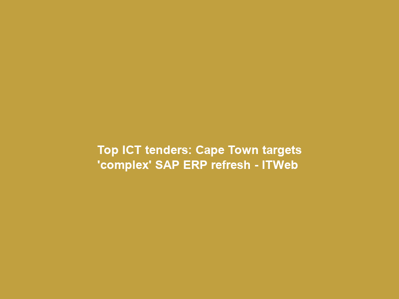 Top ICT tenders: Cape Town targets ‘complex’ SAP ERP refresh – ITWeb