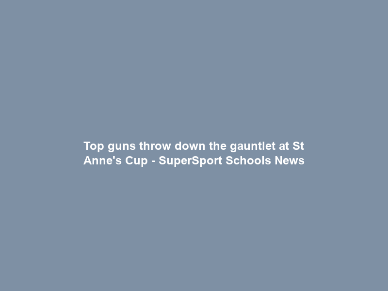 Top guns throw down the gauntlet at St Anne’s Cup – SuperSport Schools News