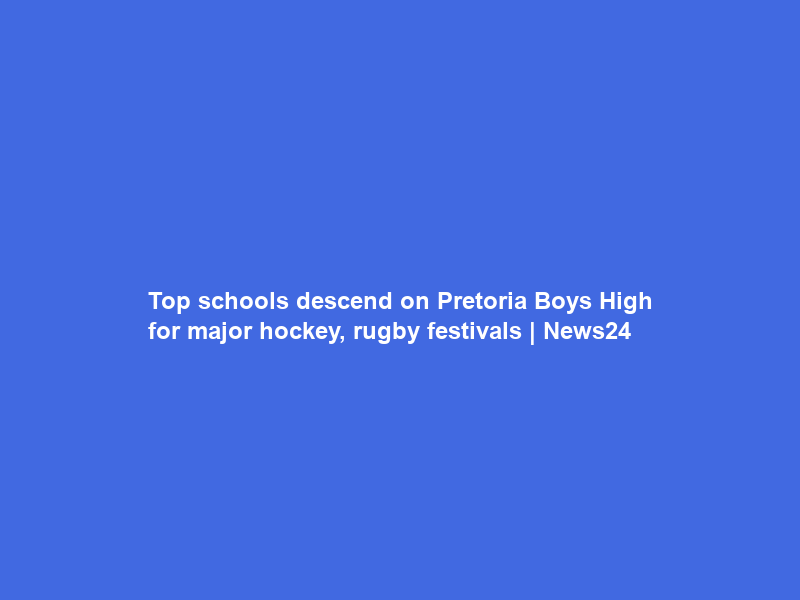 Top schools descend on Pretoria Boys High for major hockey, rugby festivals | News24