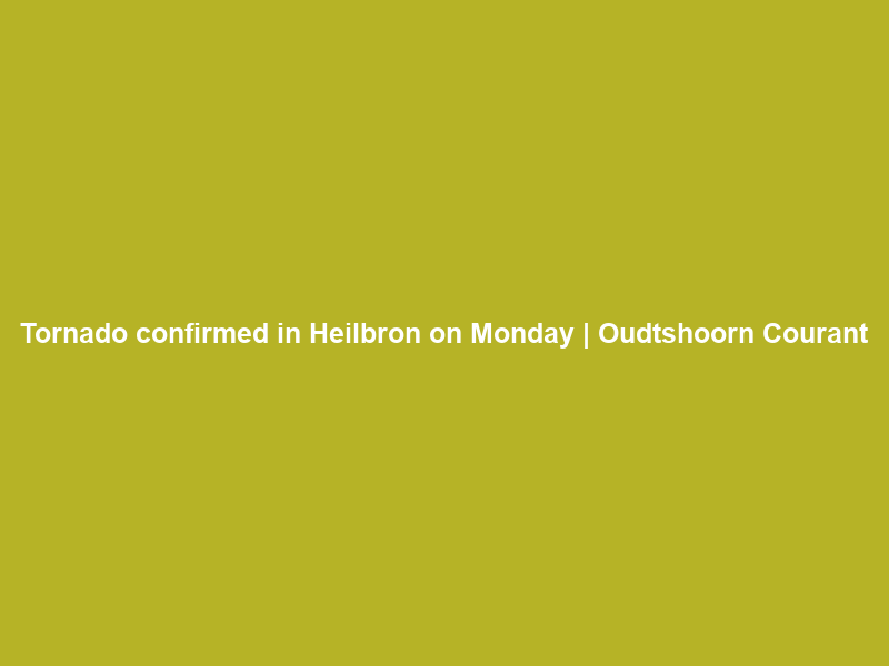Tornado confirmed in Heilbron on Monday | Oudtshoorn Courant