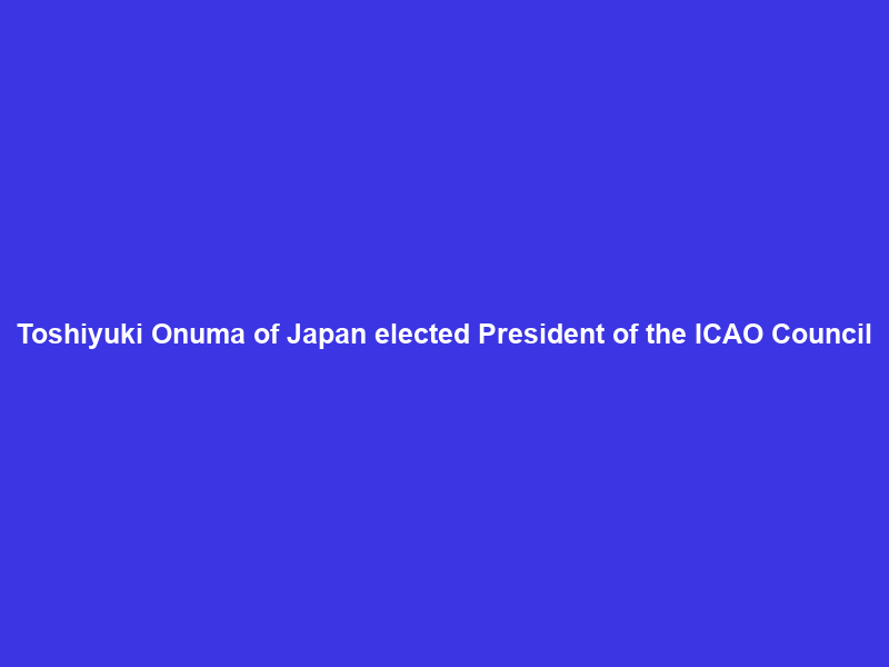 Toshiyuki Onuma of Japan elected President of the ICAO Council