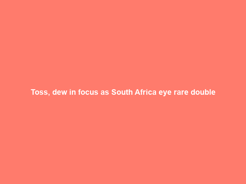 Toss, dew in focus as South Africa eye rare double