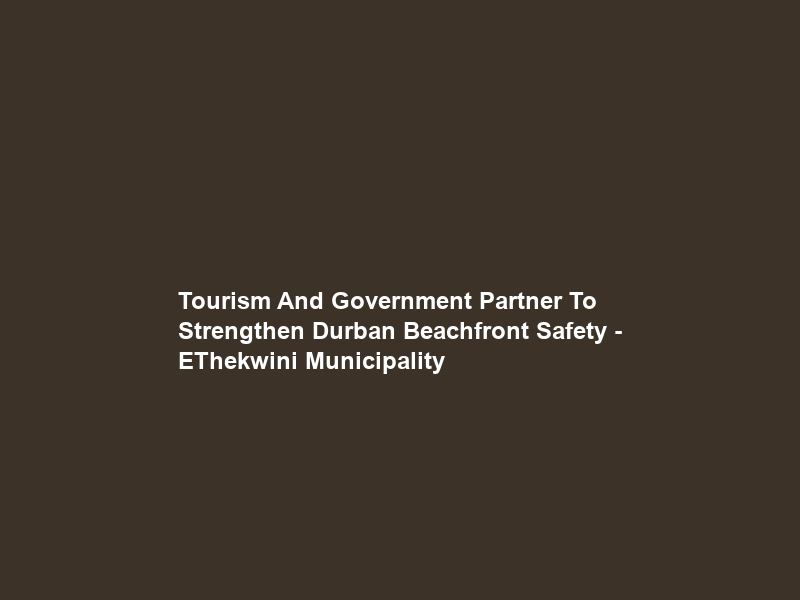 Tourism And Government Partner To Strengthen Durban Beachfront Safety – EThekwini Municipality