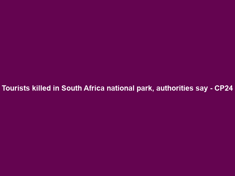 Tourists killed in South Africa national park, authorities say – CP24