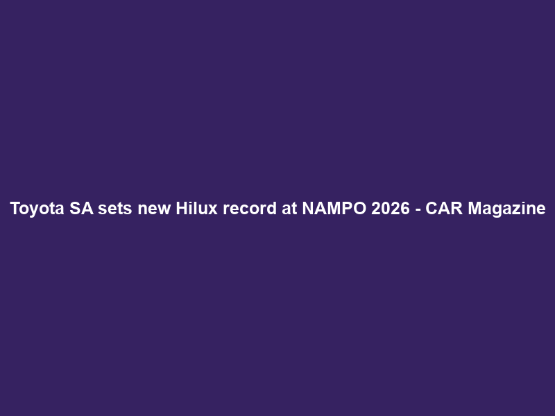 Toyota SA sets new Hilux record at NAMPO 2026 – CAR Magazine