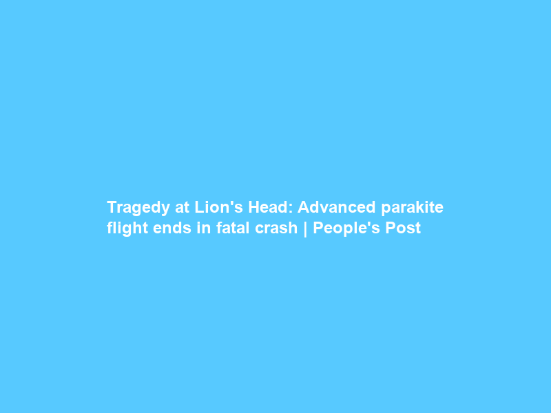 Tragedy at Lion’s Head: Advanced parakite flight ends in fatal crash | People’s Post