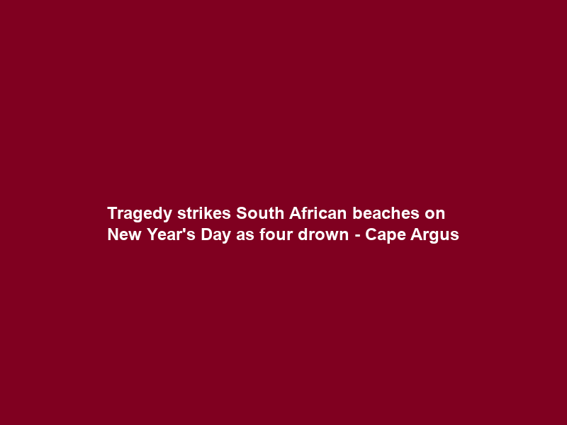 Tragedy strikes South African beaches on New Year’s Day as four drown – Cape Argus