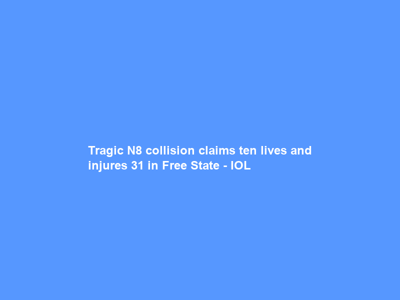 Tragic N8 collision claims ten lives and injures 31 in Free State – IOL