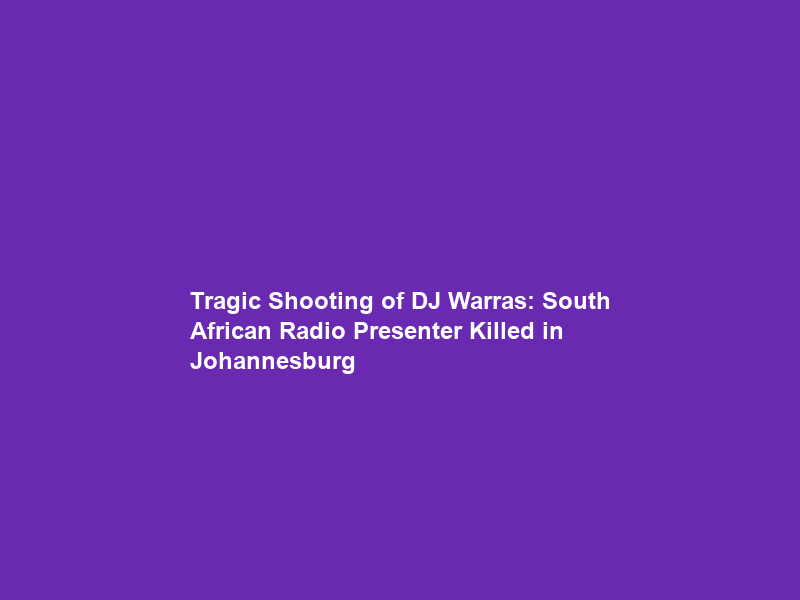 Tragic Shooting of DJ Warras: South African Radio Presenter Killed in Johannesburg