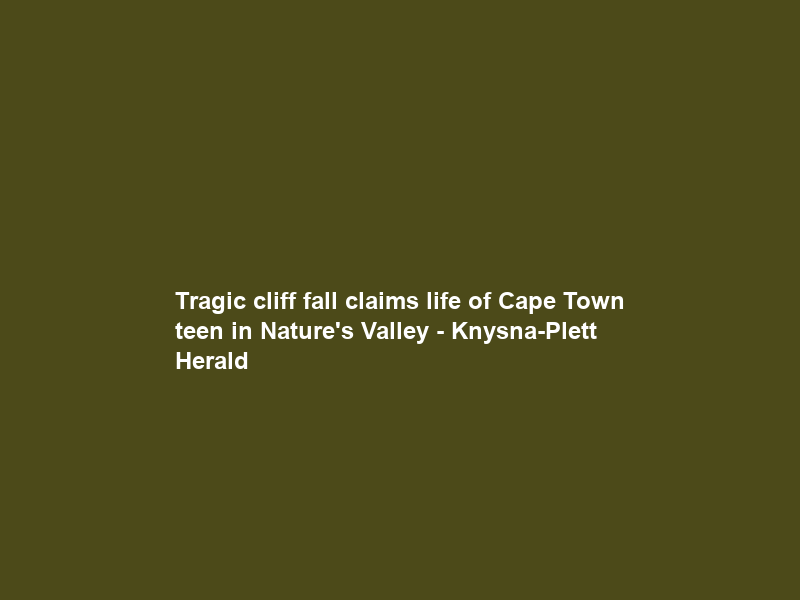 Tragic cliff fall claims life of Cape Town teen in Nature’s Valley – Knysna-Plett Herald