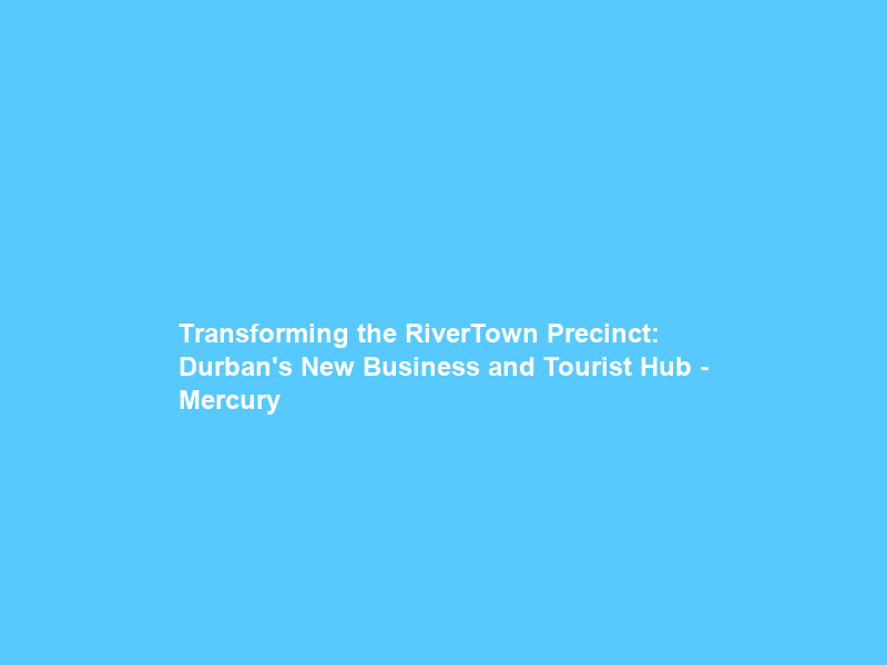 Transforming the RiverTown Precinct: Durban’s New Business and Tourist Hub – Mercury